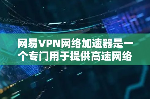 网易VPN网络加速器是一个专门用于提供高速网络连接的工具,帮助用户在短时间内获得更好的网络体验。以下是对网易VPN网络加速器的详细介绍 网易VPN网络加速器是一个专门用于提供高速网络连接的工具,帮助用户在短时间内获得更好的网络体验。以下是对网易VPN网络加速器的详细介绍