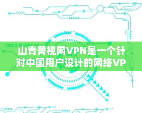 山青菁视网VPN是一个针对中国用户设计的网络VPN服务。以下是对该服务的详细介绍 山青菁视网VPN是一个针对中国用户设计的网络VPN服务。以下是对该服务的详细介绍