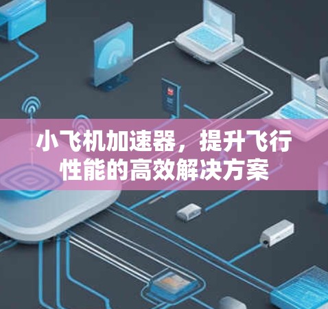 小飞机加速器,提升飞行性能的高效解决方案 小飞机加速器,提升飞行性能的高效解决方案