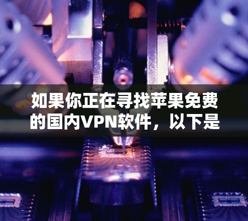 如果你正在寻找苹果免费的国内VPN软件,以下是一些推荐的选择,它们都是免费的,并且提供多种协议和安全性保障 如果你正在寻找苹果免费的国内VPN软件,以下是一些推荐的选择,它们都是免费的,并且提供多种协议和安全性保障