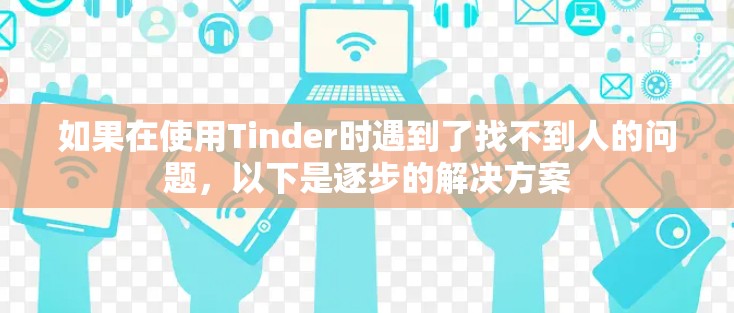 如果在使用Tinder时遇到了找不到人的问题,以下是逐步的解决方案 如果在使用Tinder时遇到了找不到人的问题,以下是逐步的解决方案