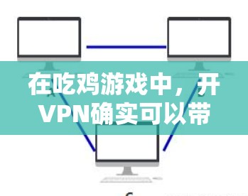 在吃鸡游戏中,开VPN确实可以带来诸多好处,但并非绝对必要。以下是详细的分析 在吃鸡游戏中,开VPN确实可以带来诸多好处,但并非绝对必要。以下是详细的分析