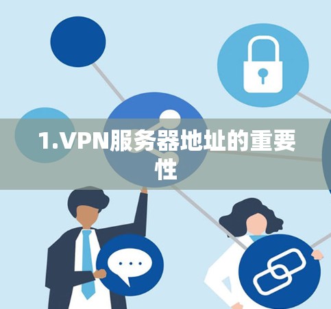 1.VPN服务器地址的重要性 1.VPN服务器地址的重要性