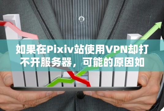 如果在Pixiv站使用VPN却打不开服务器，可能的原因如下