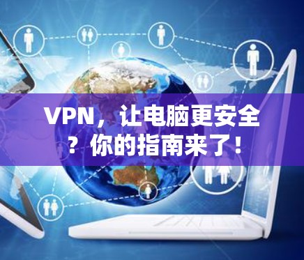 VPN，让电脑更安全？你的指南来了！