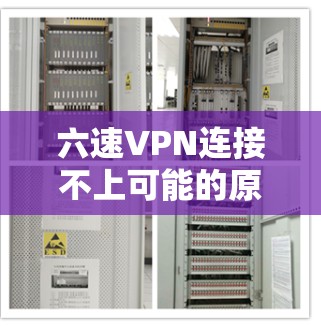 六速VPN连接不上可能的原因包括网络连接问题、防火墙设置错误、配置错误等。以下是逐步排查的方法 六速VPN连接不上可能的原因包括网络连接问题、防火墙设置错误、配置错误等。以下是逐步排查的方法