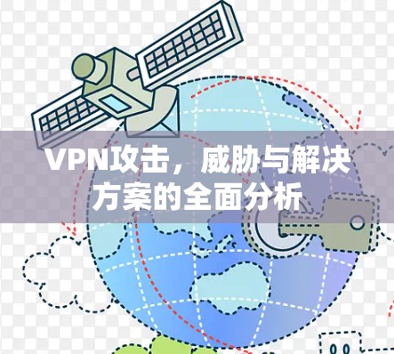 VPN攻击,威胁与解决方案的全面分析 VPN攻击,威胁与解决方案的全面分析