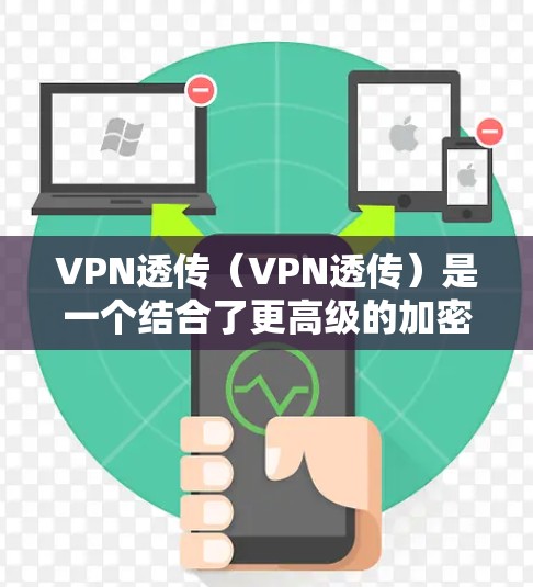 VPN透传(VPN透传)是一个结合了更高级的加密技术和更复杂的网络环境的VPN保护方法,旨在在更复杂和多维的环境中提供更全面的加密保护。以下是对 VPN透传的详细分析 VPN透传(VPN透传)是一个结合了更高级的加密技术和更复杂的网络环境的VPN保护方法,旨在在更复杂和多维的环境中提供更全面的加密保护。以下是对 VPN透传的详细分析
