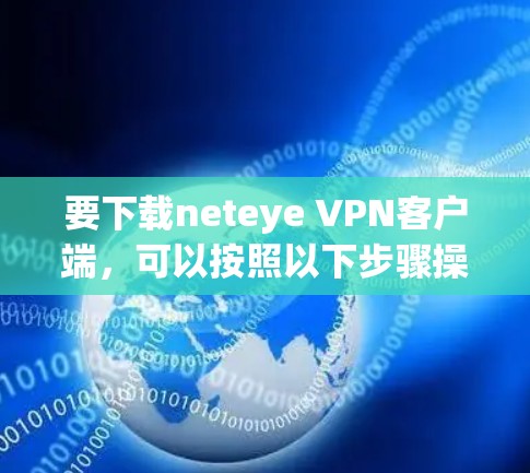 要下载neteye VPN客户端,可以按照以下步骤操作 要下载neteye VPN客户端,可以按照以下步骤操作