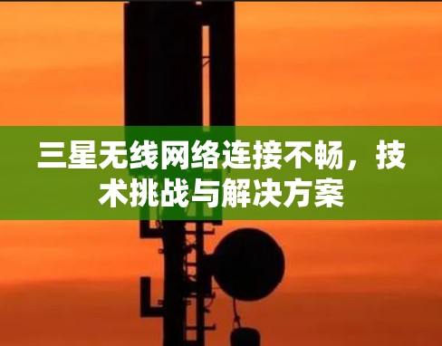 三星无线网络连接不畅,技术挑战与解决方案 三星无线网络连接不畅,技术挑战与解决方案