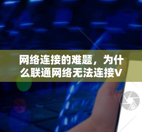 网络连接的难题,为什么联通网络无法连接VPN 网络连接的难题,为什么联通网络无法连接VPN
