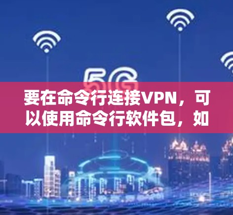 要在命令行连接VPN,可以使用命令行软件包,如vunsh。以下是连接VPN的具体步骤 要在命令行连接VPN,可以使用命令行软件包,如vunsh。以下是连接VPN的具体步骤
