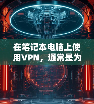 在笔记本电脑上使用VPN,通常是为了加密数据传输、访问网络服务或者进行其他需要VPN功能的应用。以下是一些笔记本电脑上使用VPN的建议和推荐 在笔记本电脑上使用VPN,通常是为了加密数据传输、访问网络服务或者进行其他需要VPN功能的应用。以下是一些笔记本电脑上使用VPN的建议和推荐