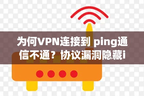 为何VPN连接到 ping通信不通?协议漏洞隐藏ing 为何VPN连接到 ping通信不通?协议漏洞隐藏ing