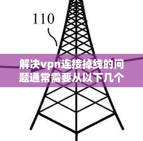 解决vpn连接掉线的问题通常需要从以下几个步骤入手 解决vpn连接掉线的问题通常需要从以下几个步骤入手