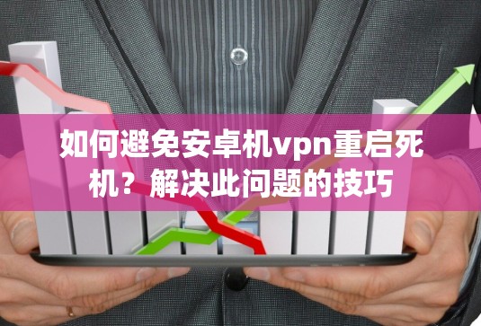 如何避免安卓机vpn重启死机?解决此问题的技巧 如何避免安卓机vpn重启死机?解决此问题的技巧