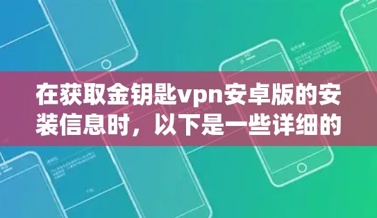在获取金钥匙vpn安卓版的安装信息时，以下是一些详细的步骤和建议