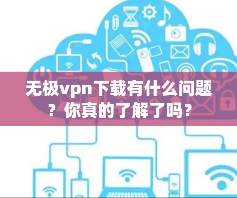 无极vpn下载有什么问题?你真的了解了吗? 无极vpn下载有什么问题?你真的了解了吗?