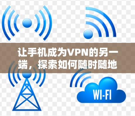 让手机成为VPN的另一端,探索如何随时随地享受VPN服务 让手机成为VPN的另一端,探索如何随时随地享受VPN服务