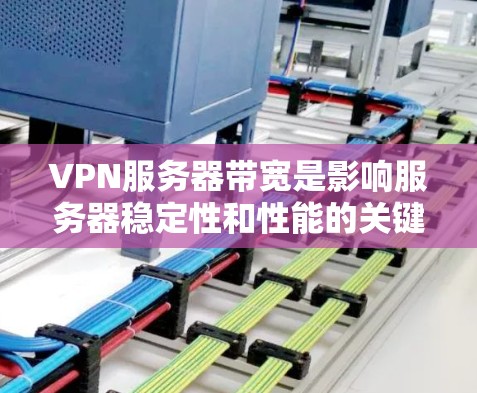VPN服务器带宽是影响服务器稳定性和性能的关键参数。以下是对带宽设置的详细分析和建议 VPN服务器带宽是影响服务器稳定性和性能的关键参数。以下是对带宽设置的详细分析和建议