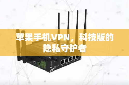 苹果手机VPN,科技版的隐私守护者 苹果手机VPN,科技版的隐私守护者