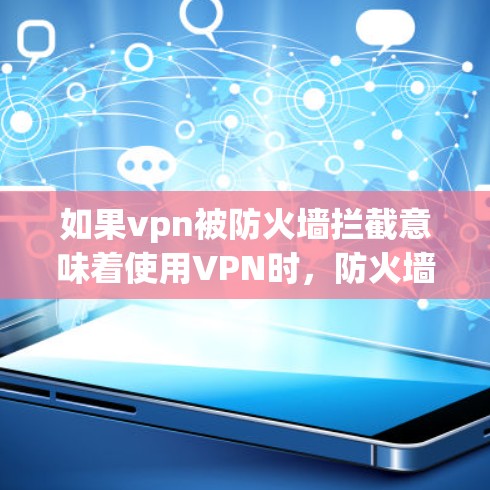 如果vpn被防火墙拦截意味着使用VPN时，防火墙无法访问VPN服务器或访问外部网络，以下是处理这种情况的步骤
