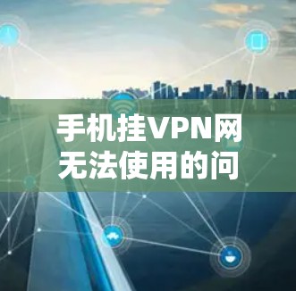 手机挂VPN网无法使用的问题可能多种多样,通常与设备设置、网络连接、软件兼容性等因素有关。以下是一些解决方法 手机挂VPN网无法使用的问题可能多种多样,通常与设备设置、网络连接、软件兼容性等因素有关。以下是一些解决方法