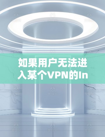 如果用户无法进入某个VPN的Insider选项,可能是因为以下原因 如果用户无法进入某个VPN的Insider选项,可能是因为以下原因