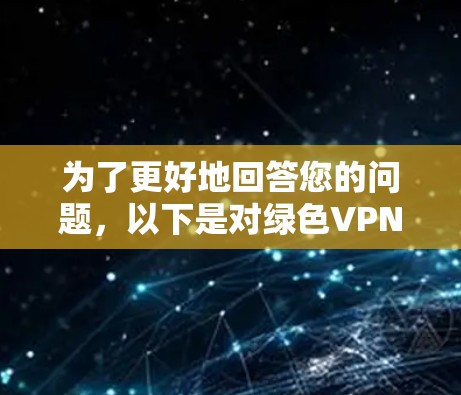为了更好地回答您的问题,以下是对绿色VPN的详细总结 为了更好地回答您的问题,以下是对绿色VPN的详细总结