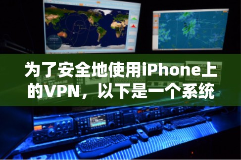 为了安全地使用iPhone上的VPN,以下是一个系统化的指南 为了安全地使用iPhone上的VPN,以下是一个系统化的指南