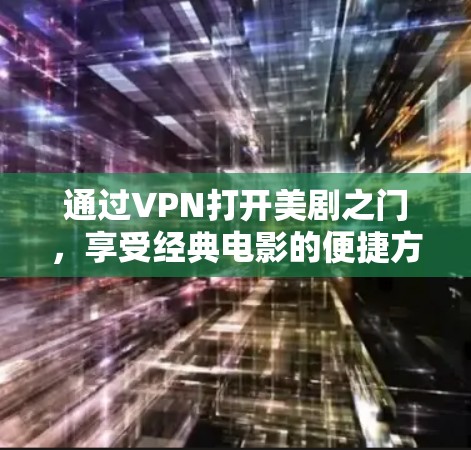 通过VPN打开美剧之门,享受经典电影的便捷方式 通过VPN打开美剧之门,享受经典电影的便捷方式
