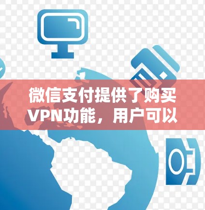 微信支付提供了购买VPN功能,用户可以通过微信购买VPN服务。以下是关于购买后的VPN服务的一些关键信息 微信支付提供了购买VPN功能,用户可以通过微信购买VPN服务。以下是关于购买后的VPN服务的一些关键信息