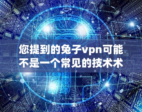 您提到的兔子vpn可能不是一个常见的技术术语,可能是特定软件、插件或工具的缩写。如果您指的是将某个特定的插件或工具插入到百度云(如百度网盘)中,那么您可以按照以下步骤操作 您提到的兔子vpn可能不是一个常见的技术术语,可能是特定软件、插件或工具的缩写。如果您指的是将某个特定的插件或工具插入到百度云(如百度网盘)中,那么您可以按照以下步骤操作