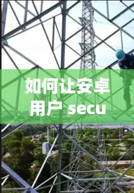 如何让安卓用户 securely使用VPN 如何让安卓用户 securely使用VPN