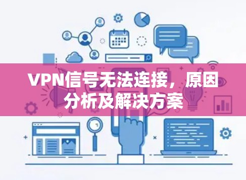VPN信号无法连接,原因分析及解决方案 VPN信号无法连接,原因分析及解决方案