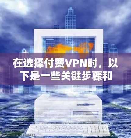 在选择付费VPN时,以下是一些关键步骤和建议,帮助你更好地进行决策 在选择付费VPN时,以下是一些关键步骤和建议,帮助你更好地进行决策