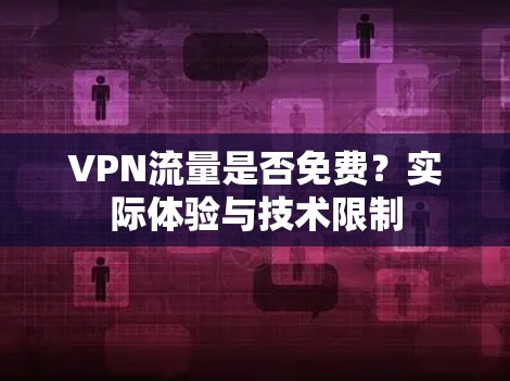 VPN流量是否免费?实际体验与技术限制 VPN流量是否免费?实际体验与技术限制