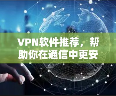 VPN软件推荐,帮助你在通信中更安全 VPN软件推荐,帮助你在通信中更安全