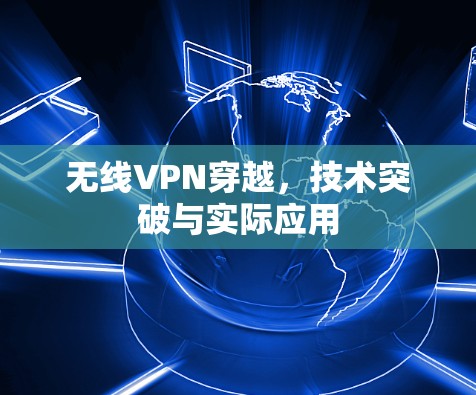 无线VPN穿越,技术突破与实际应用 无线VPN穿越,技术突破与实际应用