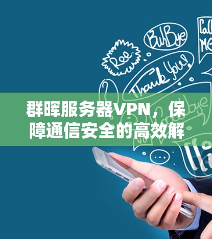 群晖服务器VPN,保障通信安全的高效解决方案 群晖服务器VPN,保障通信安全的高效解决方案