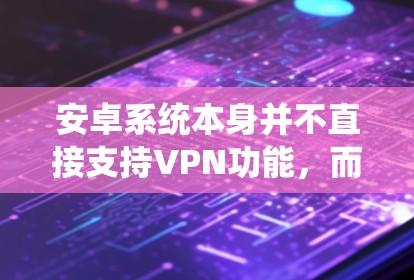 安卓系统本身并不直接支持VPN功能,而是通过第三方软件或API来实现VPN。以下是几个常用的VPN工具 安卓系统本身并不直接支持VPN功能,而是通过第三方软件或API来实现VPN。以下是几个常用的VPN工具