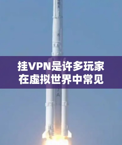 挂VPN是许多玩家在虚拟世界中常见的需求,尤其是在游戏或虚拟环境中,挂VPN可以帮助你连接网络资源、与其他玩家交流,或者优化游戏体验。以下是一些常见的挂VPN原因和应对措施 挂VPN是许多玩家在虚拟世界中常见的需求,尤其是在游戏或虚拟环境中,挂VPN可以帮助你连接网络资源、与其他玩家交流,或者优化游戏体验。以下是一些常见的挂VPN原因和应对措施