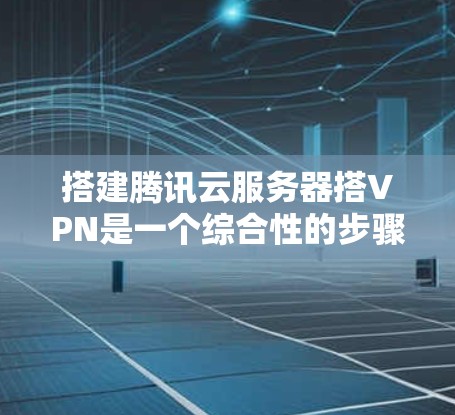 搭建腾讯云服务器搭VPN是一个综合性的步骤,涉及服务器设置、VPN协议选择、防火墙配置以及数据访问控制等多个方面。以下是一个详细的步骤指南,帮助您顺利完成这个过程 搭建腾讯云服务器搭VPN是一个综合性的步骤,涉及服务器设置、VPN协议选择、防火墙配置以及数据访问控制等多个方面。以下是一个详细的步骤指南,帮助您顺利完成这个过程