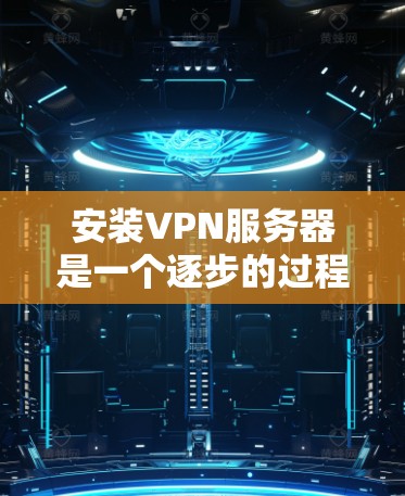 安装VPN服务器是一个逐步的过程,涉及多个步骤和工具。以下是一个清晰的指南,帮助您顺利完成安装 安装VPN服务器是一个逐步的过程,涉及多个步骤和工具。以下是一个清晰的指南,帮助您顺利完成安装