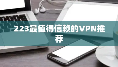 223最值得信赖的VPN推荐 223最值得信赖的VPN推荐