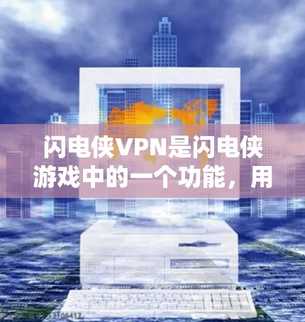 闪电侠VPN是闪电侠游戏中的一个功能，用于访问游戏内服务器进行战斗和交流。如果你想下载闪电侠游戏，可以在游戏内搜索闪电侠VPN来下载