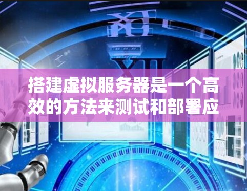 搭建虚拟服务器是一个高效的方法来测试和部署应用程序,可以快速发现问题并优化。以下是一个详细的步骤指南,帮助您顺利进行 搭建虚拟服务器是一个高效的方法来测试和部署应用程序,可以快速发现问题并优化。以下是一个详细的步骤指南,帮助您顺利进行