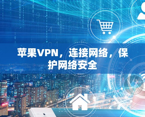 苹果VPN,连接网络,保护网络安全 苹果VPN,连接网络,保护网络安全