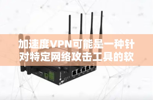 加速度VPN可能是一种针对特定网络攻击工具的软件包,用于改变响应速度以实现网络攻击。以下是关于加速度VPN的详细信息 加速度VPN可能是一种针对特定网络攻击工具的软件包,用于改变响应速度以实现网络攻击。以下是关于加速度VPN的详细信息