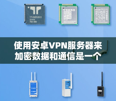使用安卓VPN服务器来加密数据和通信是一个全面的技术挑战,涉及多个层面的配置和管理。以下是一个逐步指南,帮助你更好地理解和利用安卓VPN服务器 使用安卓VPN服务器来加密数据和通信是一个全面的技术挑战,涉及多个层面的配置和管理。以下是一个逐步指南,帮助你更好地理解和利用安卓VPN服务器